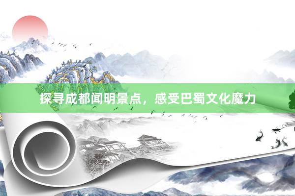 探寻成都闻明景点，感受巴蜀文化魔力