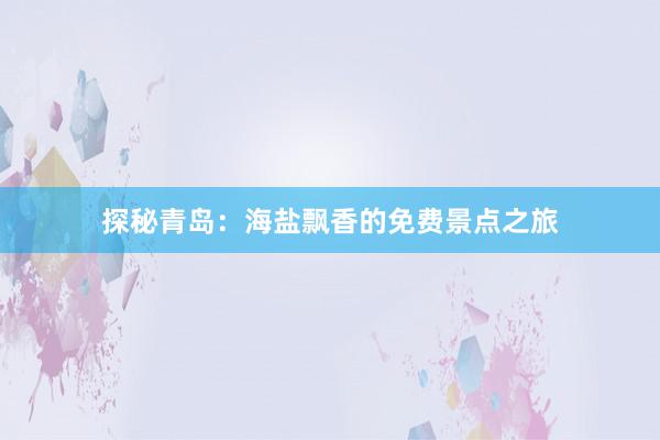 探秘青岛：海盐飘香的免费景点之旅