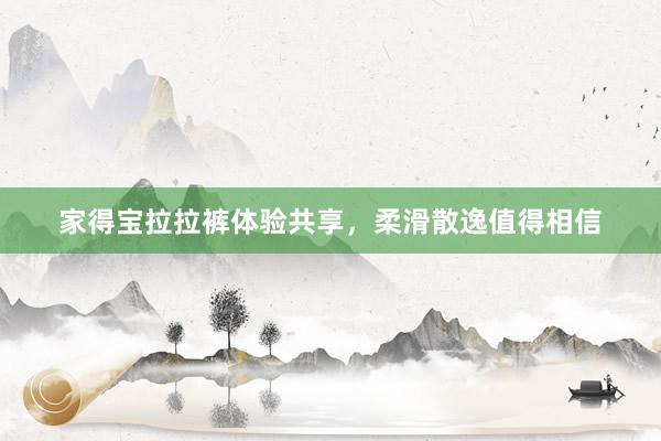 家得宝拉拉裤体验共享，柔滑散逸值得相信