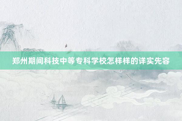 郑州期间科技中等专科学校怎样样的详实先容