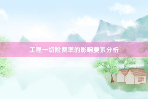 工程一切险费率的影响要素分析