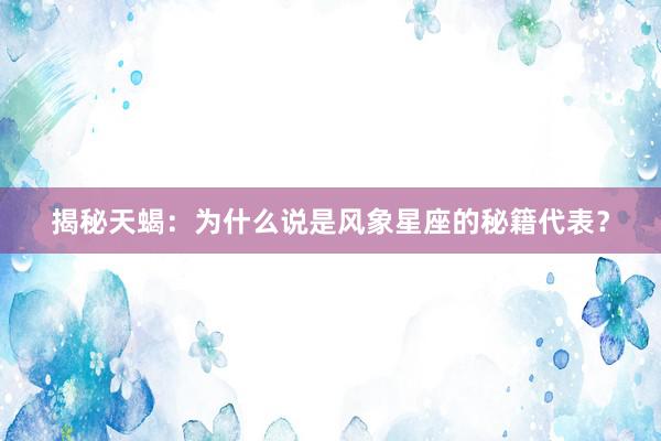 揭秘天蝎：为什么说是风象星座的秘籍代表？