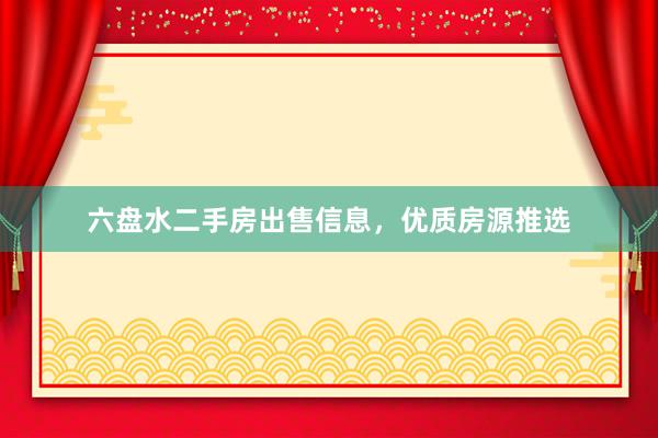 六盘水二手房出售信息，优质房源推选