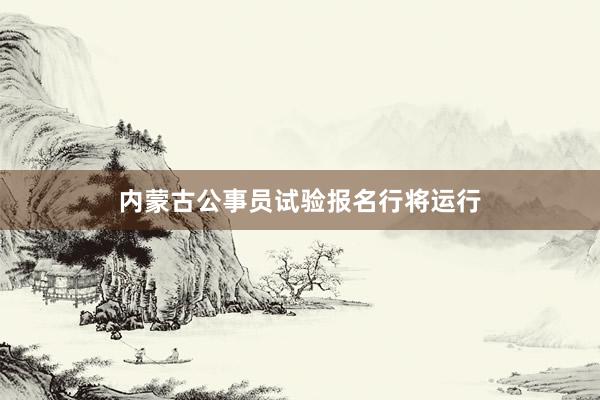 内蒙古公事员试验报名行将运行