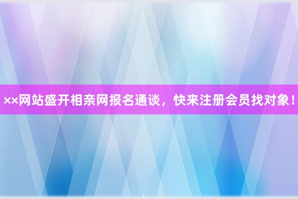 ××网站盛开相亲网报名通谈，快来注册会员找对象！