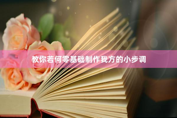 教你若何零基础制作我方的小步调