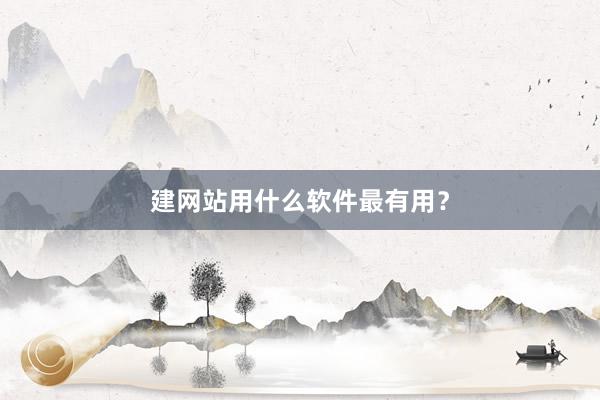 建网站用什么软件最有用？