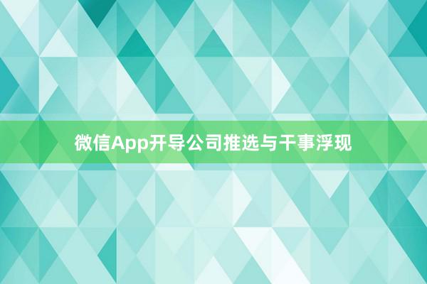 微信App开导公司推选与干事浮现