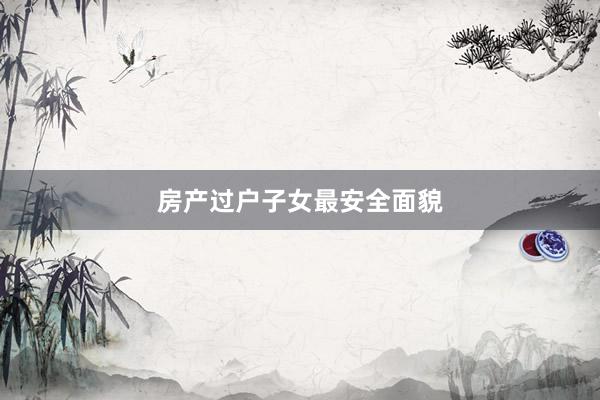 房产过户子女最安全面貌