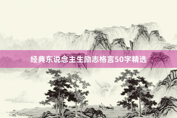 经典东说念主生励志格言50字精选