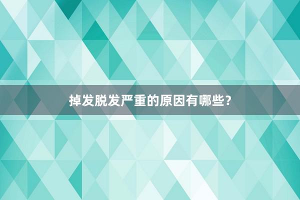 掉发脱发严重的原因有哪些？