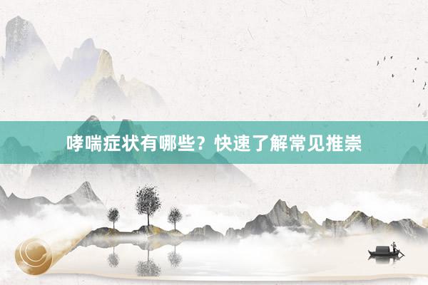 哮喘症状有哪些？快速了解常见推崇